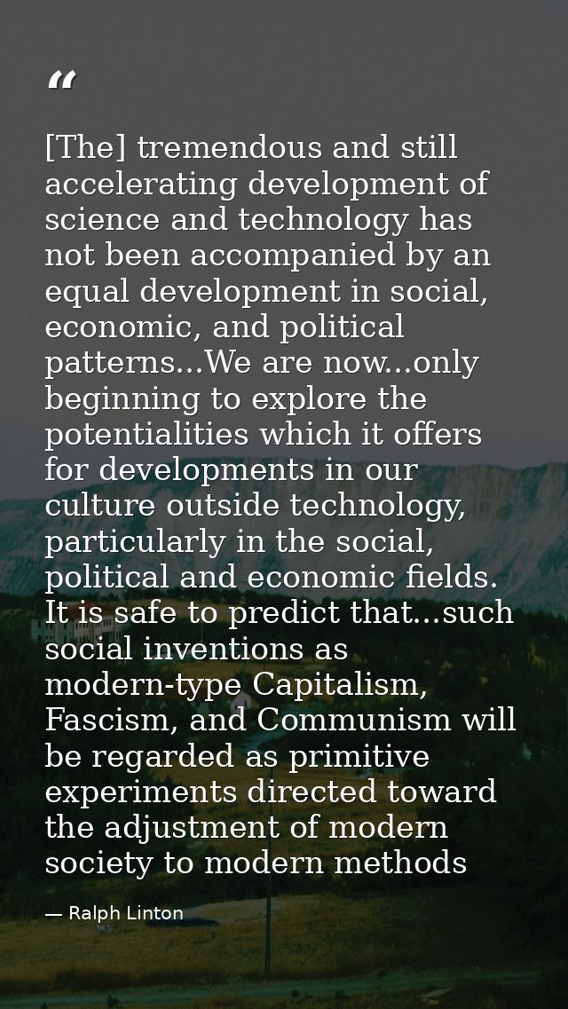 [The] tremendous and still accelerating development of science and technology has not been accompanied by an equal devel — Ralph Linton