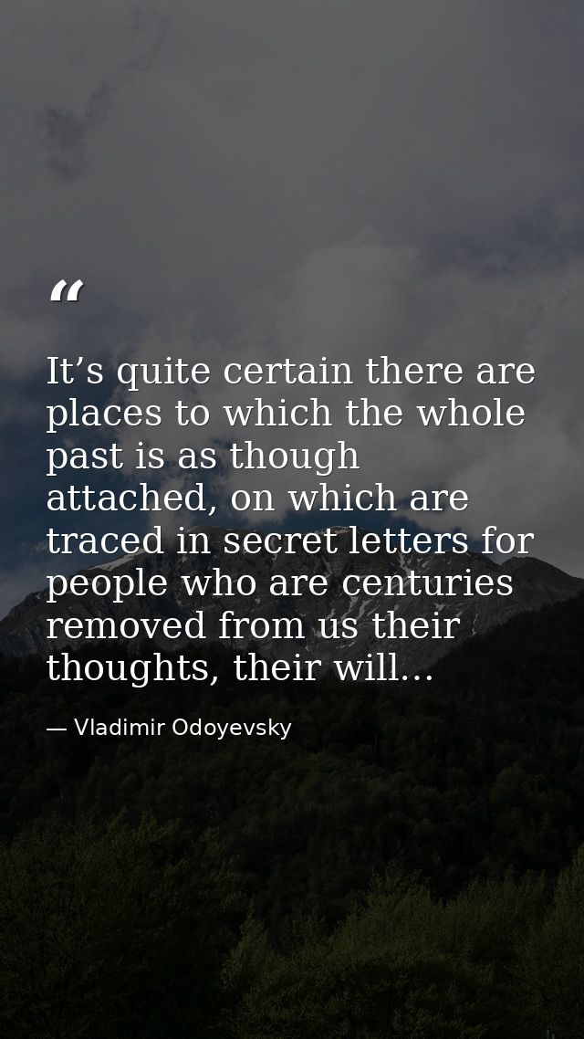 It’s quite certain there are places to which the whole past is as though attached, on which are traced in secret letters — Vladimir Odoyevsky