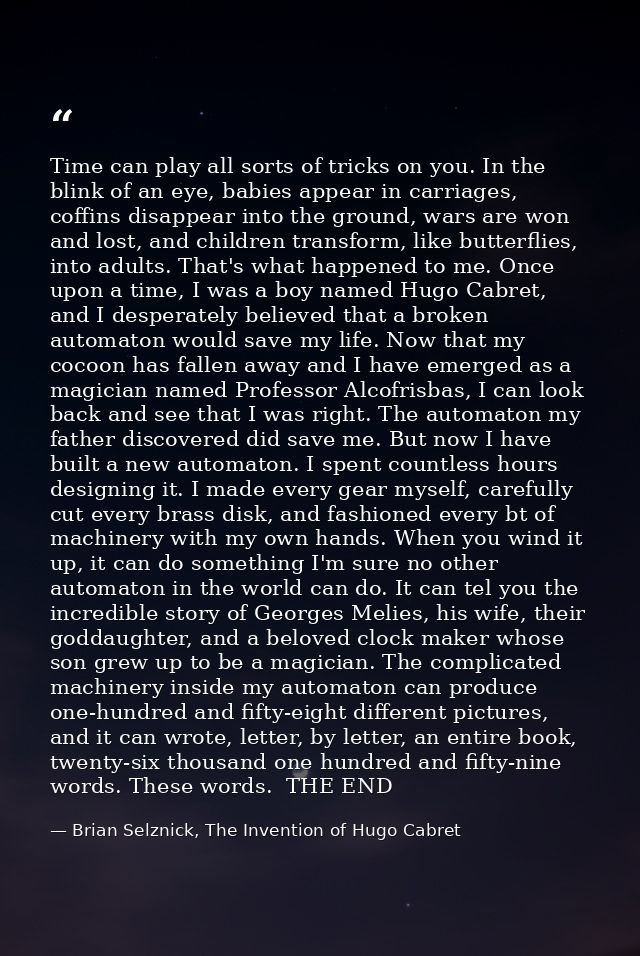 Time can play all sorts of tricks on you. In the blink of an eye, babies appear in carriages, coffins disappear into the — Brian Selznick, The Invention of Hugo Cabret