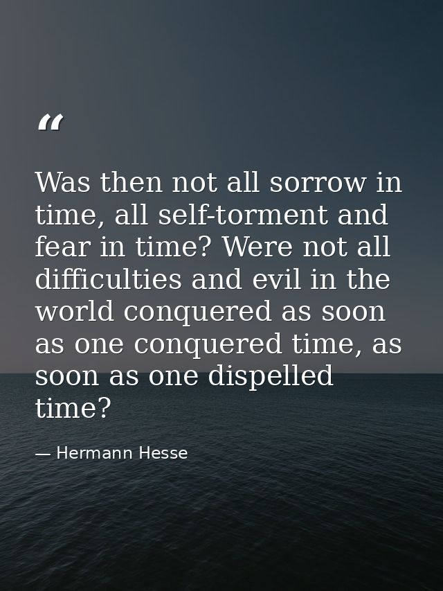 Was then not all sorrow in time, all self-torment and fear in time? Were not all difficulties and evil in the world conq — Hermann Hesse