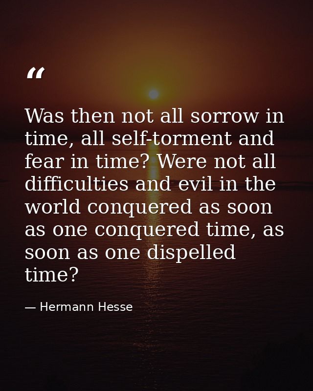 Was then not all sorrow in time, all self-torment and fear in time? Were not all difficulties and evil in the world conq — Hermann Hesse