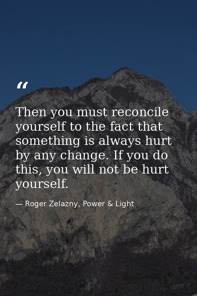 Then you must reconcile yourself to the fact that something is always hurt by any change. If you do this, you will not b — Roger Zelazny, Power & Light