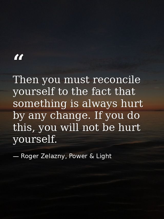 Then you must reconcile yourself to the fact that something is always hurt by any change. If you do this, you will not b — Roger Zelazny, Power & Light