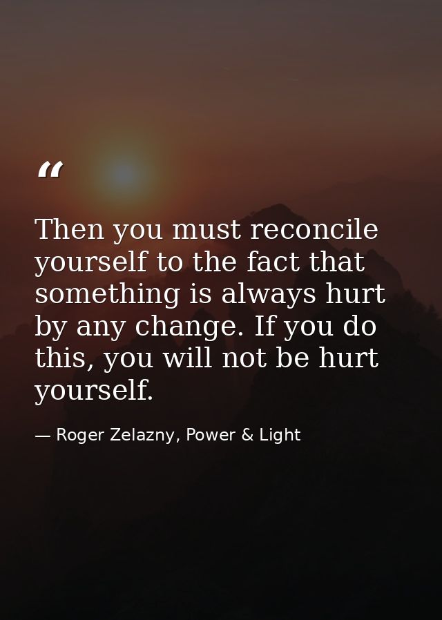 Then you must reconcile yourself to the fact that something is always hurt by any change. If you do this, you will not b — Roger Zelazny, Power & Light