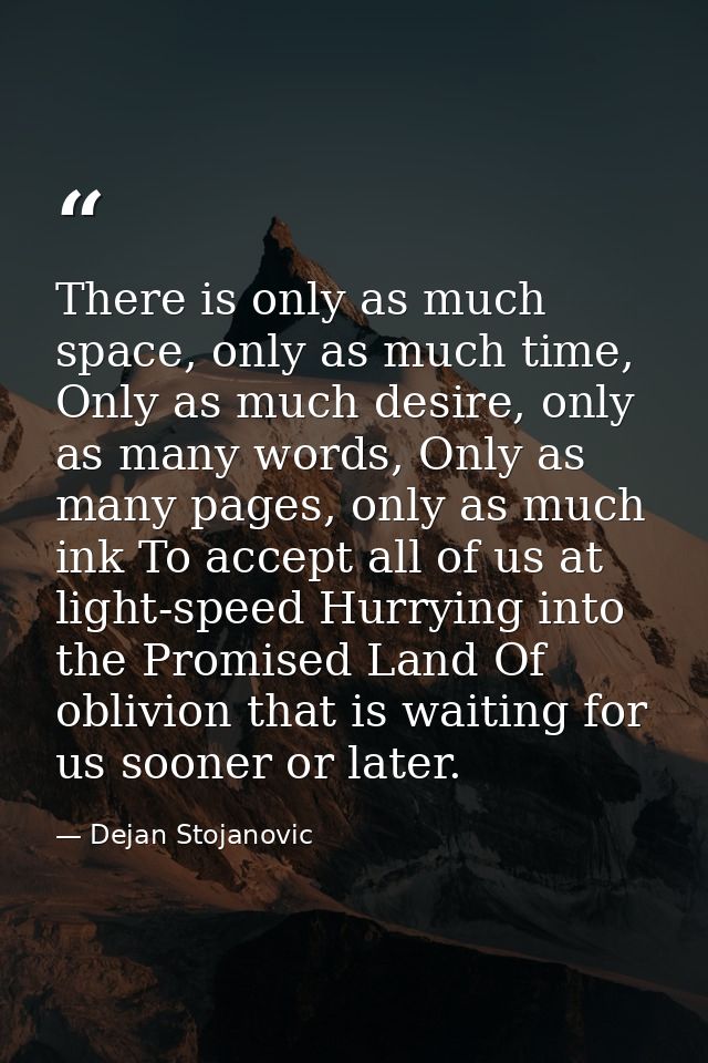 There is only as much space, only as much time, Only as much desire, only as many words, Only as many pages, only as muc — Dejan Stojanovic