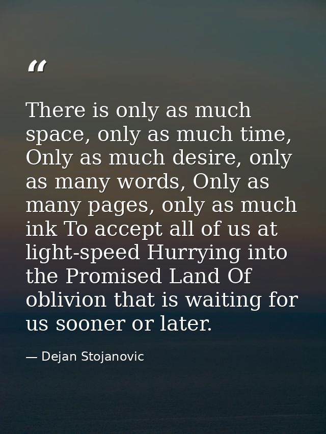 There is only as much space, only as much time, Only as much desire, only as many words, Only as many pages, only as muc — Dejan Stojanovic