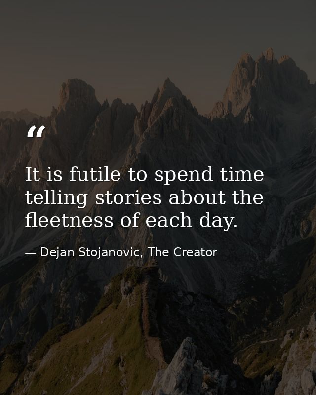 It is futile to spend time telling stories about the fleetness of each day. — Dejan Stojanovic, The Creator