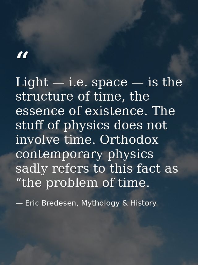 Light — i.e. space — is the structure of time, the essence of existence. The stuff of physics does not involve time. Ort — Eric Bredesen, Mythology & History