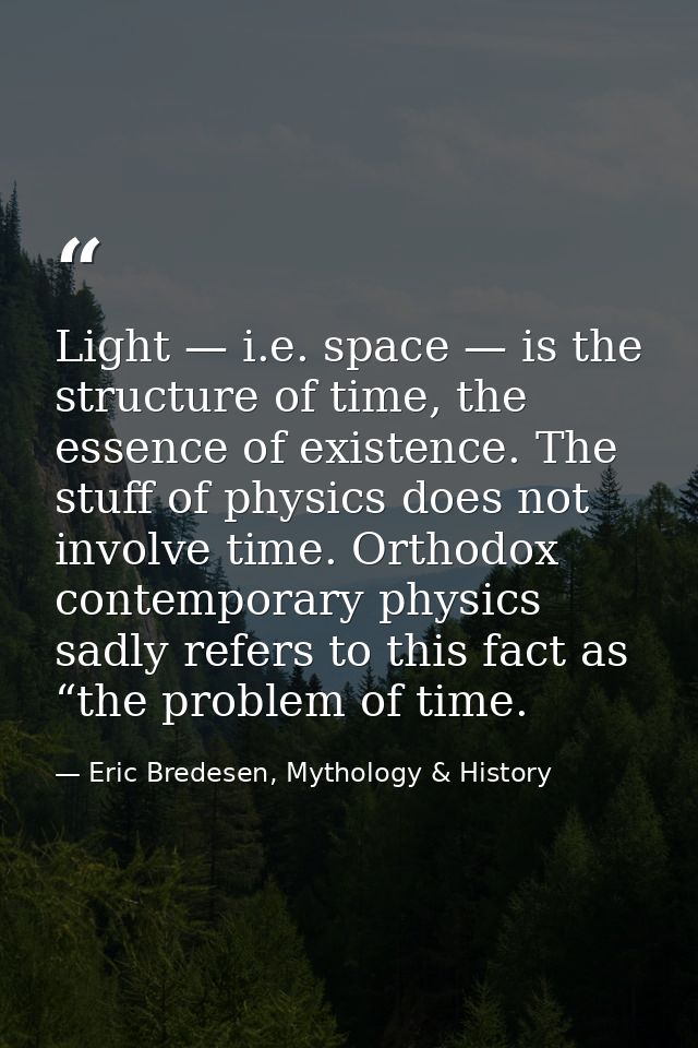 Light — i.e. space — is the structure of time, the essence of existence. The stuff of physics does not involve time. Ort — Eric Bredesen, Mythology & History