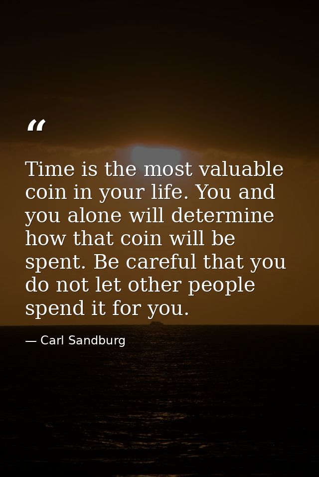 Time is the most valuable coin in your life. You and you alone will determine how that coin will be spent. Be careful th — Carl Sandburg