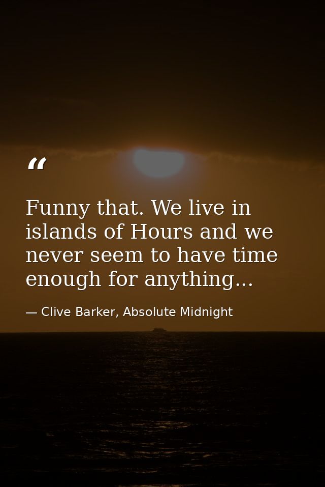 Funny that. We live in islands of Hours and we never seem to have time enough for anything... — Clive Barker, Absolute Midnight
