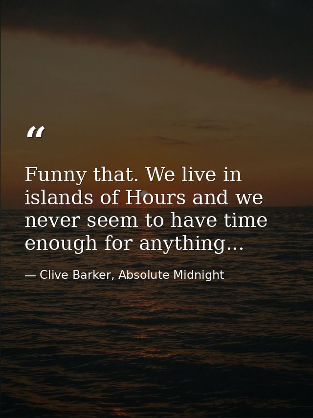 Funny that. We live in islands of Hours and we never seem to have time enough for anything... — Clive Barker, Absolute Midnight