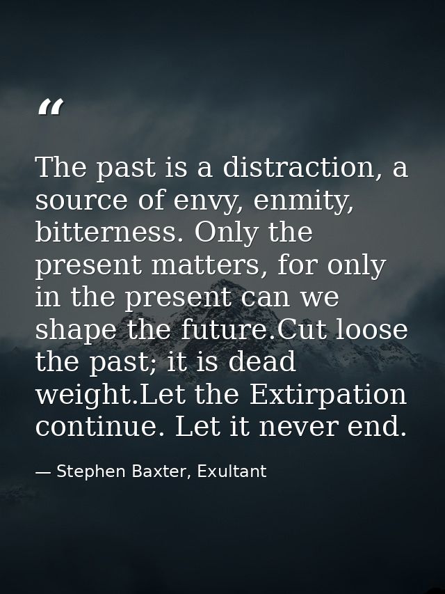 The past is a distraction, a source of envy, enmity, bitterness. Only the present matters, for only in the present can w — Stephen Baxter, Exultant