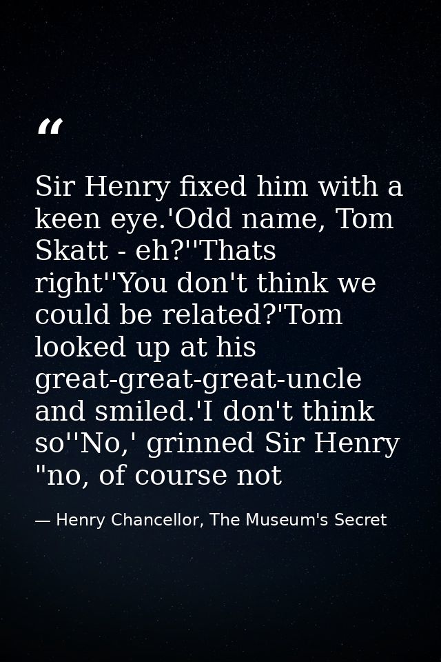 Sir Henry fixed him with a keen eye.'Odd name, Tom Skatt - eh?''Thats right''You don't think we could be related?'Tom lo — Henry Chancellor, The Museum's Secret