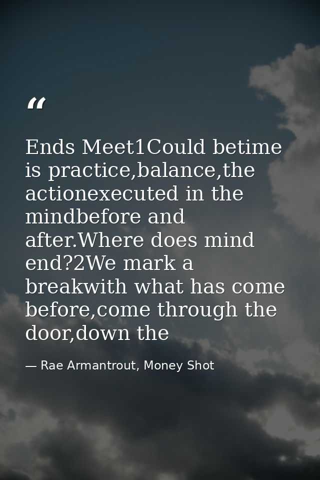 Ends Meet1Could betime is practice,balance,the actionexecuted in the mindbefore and after.Where does mind end?2We mark a — Rae Armantrout, Money Shot