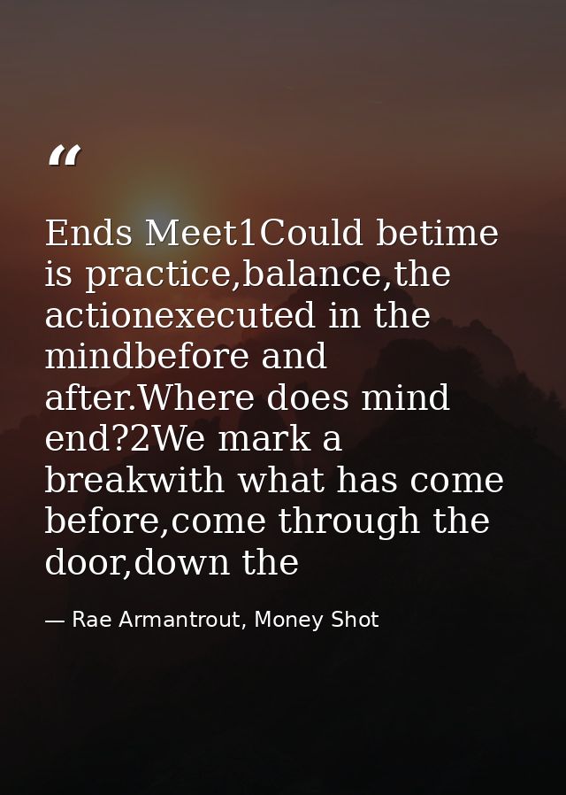 Ends Meet1Could betime is practice,balance,the actionexecuted in the mindbefore and after.Where does mind end?2We mark a — Rae Armantrout, Money Shot