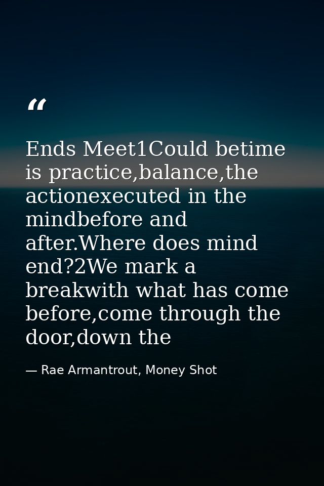 Ends Meet1Could betime is practice,balance,the actionexecuted in the mindbefore and after.Where does mind end?2We mark a — Rae Armantrout, Money Shot