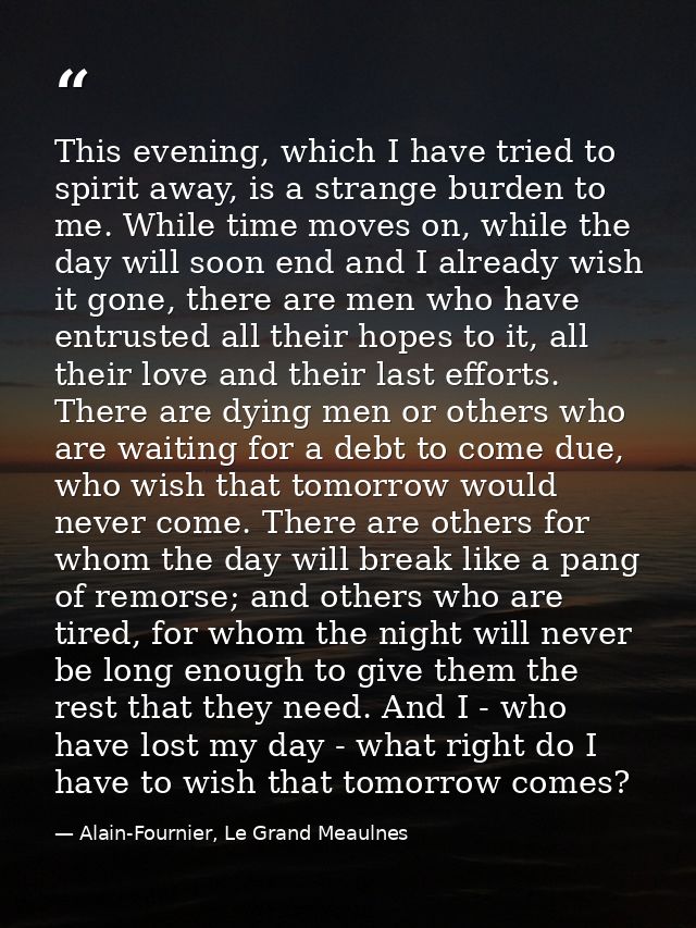 This evening, which I have tried to spirit away, is a strange burden to me. While time moves on, while the day will soon — Alain-Fournier, Le Grand Meaulnes