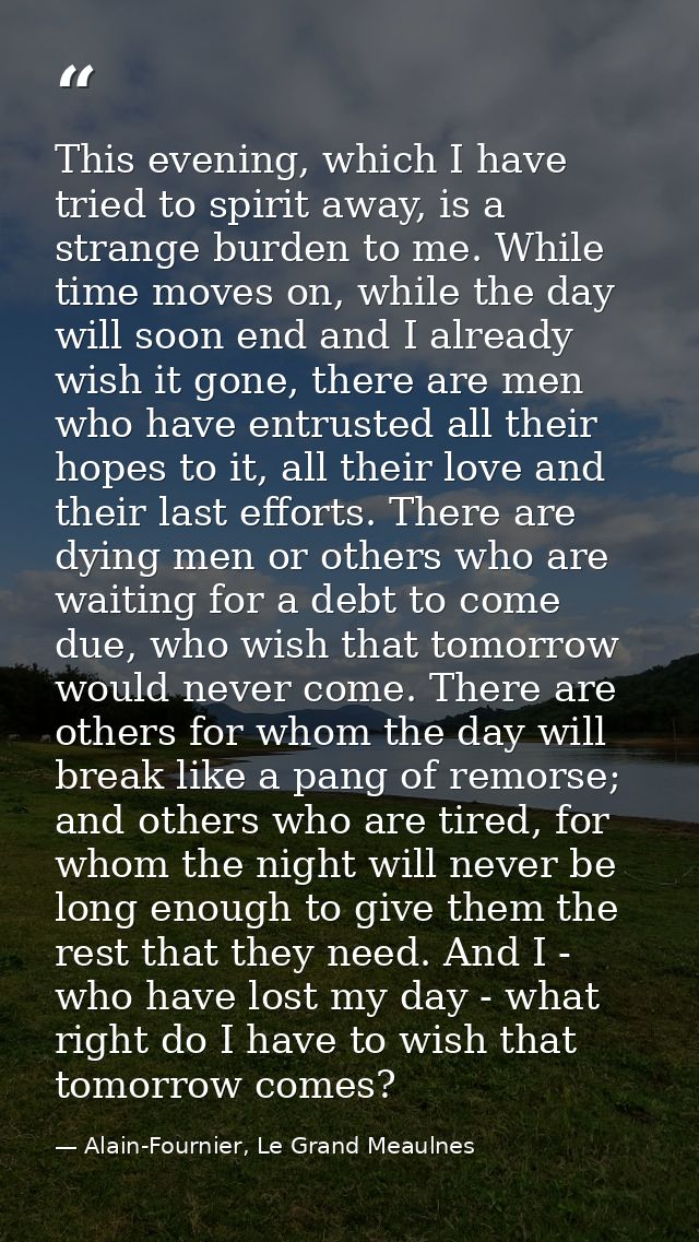 This evening, which I have tried to spirit away, is a strange burden to me. While time moves on, while the day will soon — Alain-Fournier, Le Grand Meaulnes