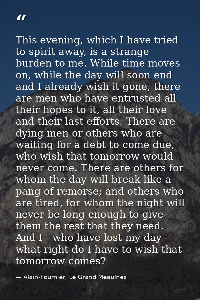 This evening, which I have tried to spirit away, is a strange burden to me. While time moves on, while the day will soon — Alain-Fournier, Le Grand Meaulnes