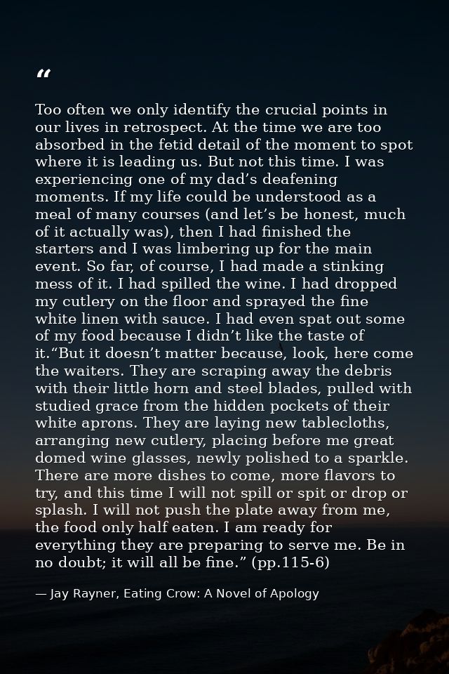 Too often we only identify the crucial points in our lives in retrospect. At the time we are too absorbed in the fetid d — Jay Rayner, Eating Crow: A Novel of Apology