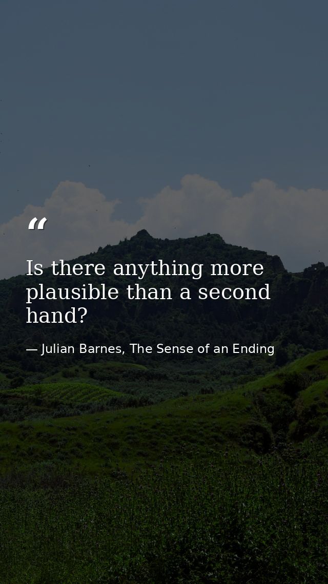 Is there anything more plausible than a second hand? — Julian Barnes, The Sense of an Ending