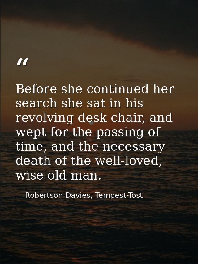 Before she continued her search she sat in his revolving desk chair, and wept for the passing of time, and the necessary — Robertson Davies, Tempest-Tost