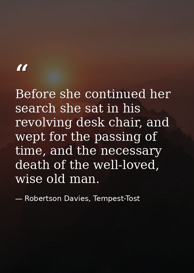 Before she continued her search she sat in his revolving desk chair, and wept for the passing of time, and the necessary — Robertson Davies, Tempest-Tost