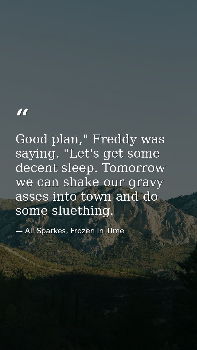 Good plan," Freddy was saying. "Let's get some decent sleep. Tomorrow we can shake our gravy asses into town and do some — Ali Sparkes, Frozen in Time
