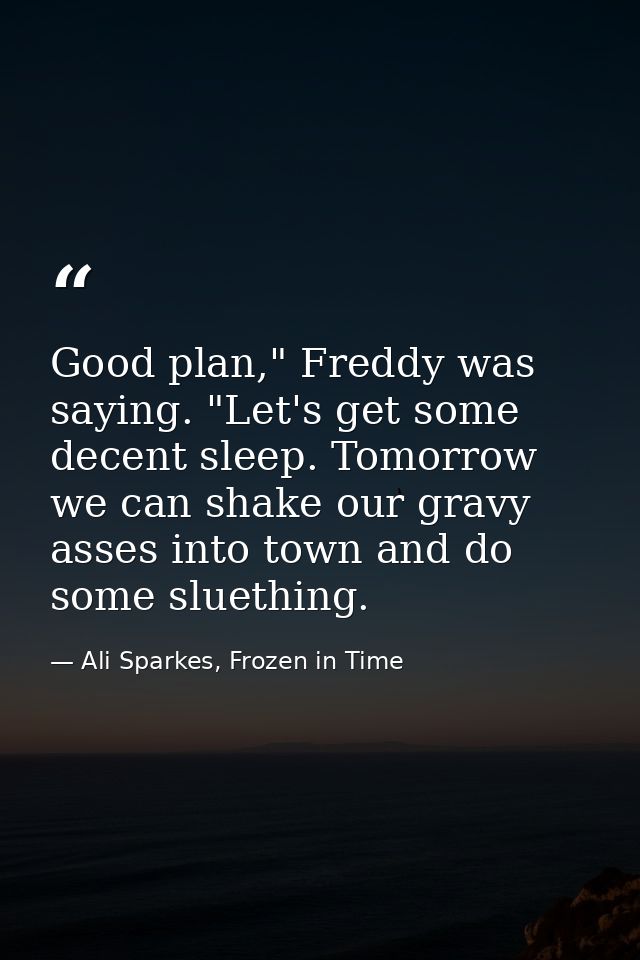 Good plan," Freddy was saying. "Let's get some decent sleep. Tomorrow we can shake our gravy asses into town and do some — Ali Sparkes, Frozen in Time
