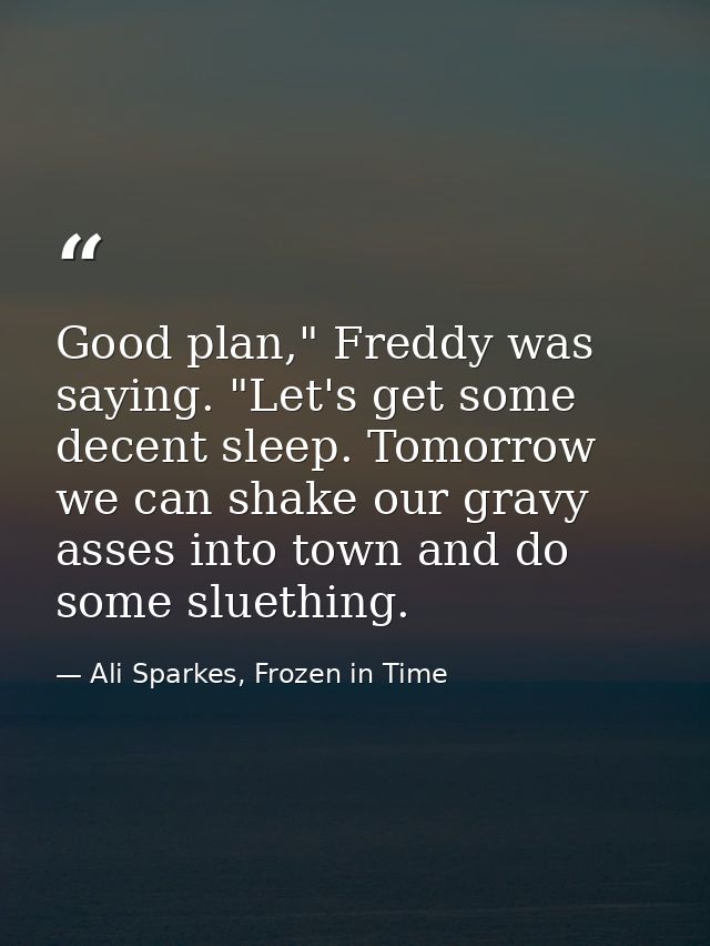 Good plan," Freddy was saying. "Let's get some decent sleep. Tomorrow we can shake our gravy asses into town and do some — Ali Sparkes, Frozen in Time
