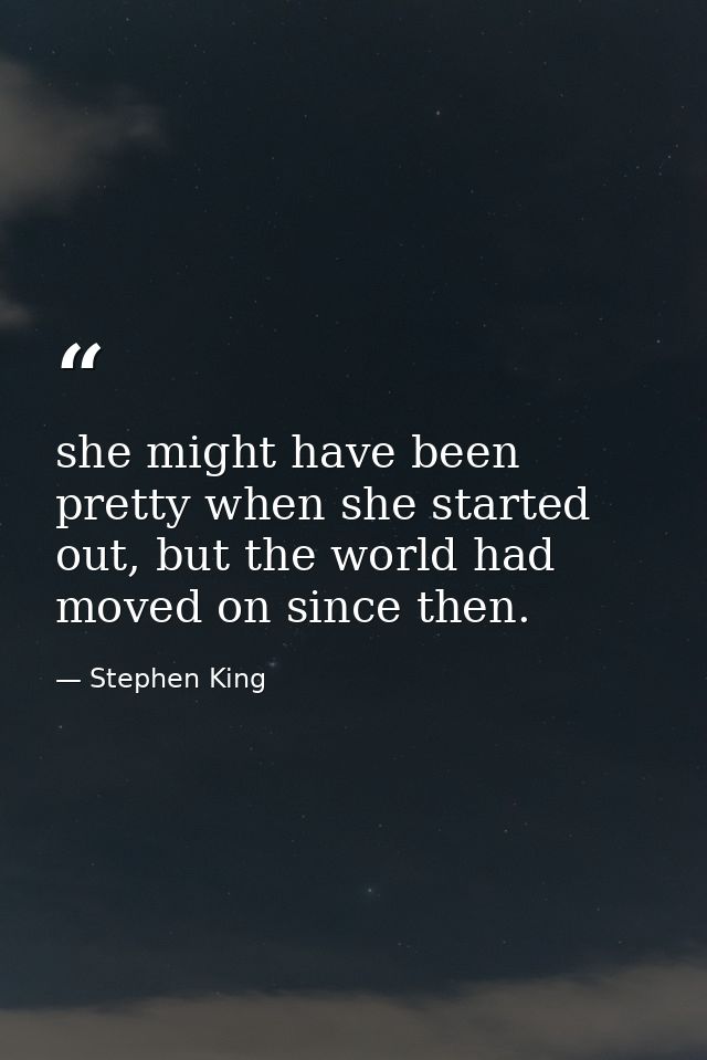 she might have been pretty when she started out, but the world had moved on since then. — Stephen King