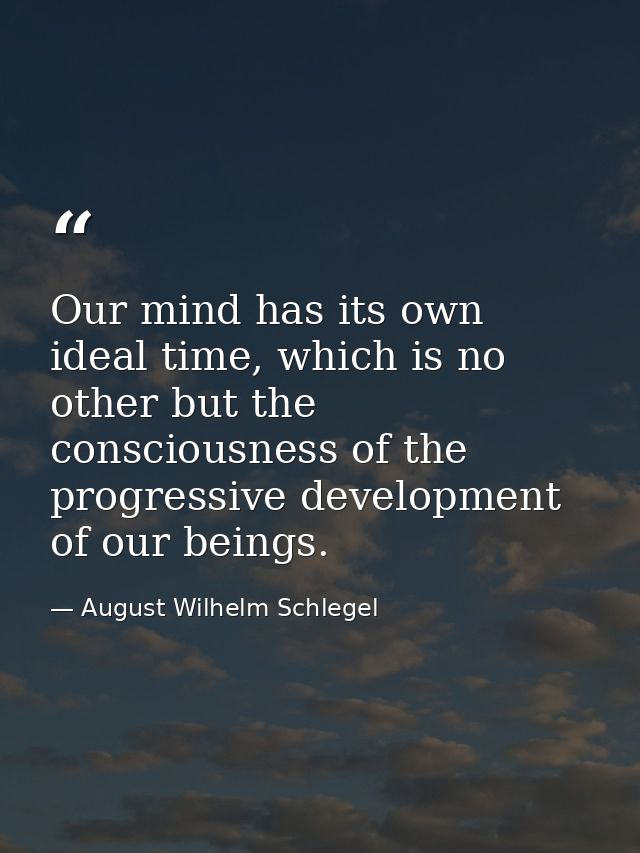 Our mind has its own ideal time, which is no other but the consciousness of the progressive development of our beings. — August Wilhelm Schlegel