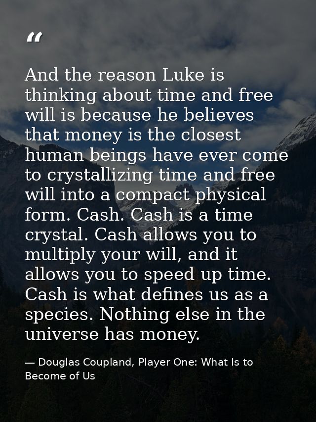 And the reason Luke is thinking about time and free will is because he believes that money is the closest human beings h — Douglas Coupland, Player One: What Is to Become of Us