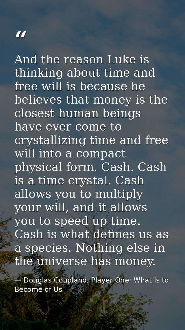 And the reason Luke is thinking about time and free will is because he believes that money is the closest human beings h — Douglas Coupland, Player One: What Is to Become of Us
