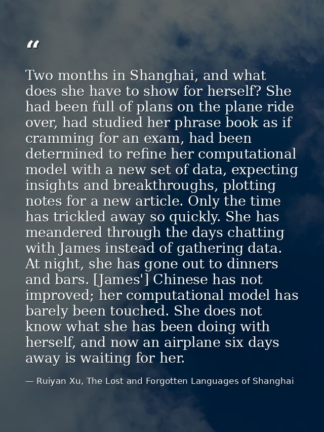 Two months in Shanghai, and what does she have to show for herself? She had been full of plans on the plane ride over, h — Ruiyan Xu, The Lost and Forgotten Languages of Shanghai