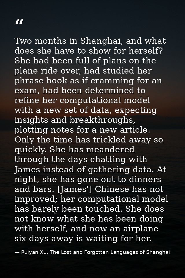 Two months in Shanghai, and what does she have to show for herself? She had been full of plans on the plane ride over, h — Ruiyan Xu, The Lost and Forgotten Languages of Shanghai