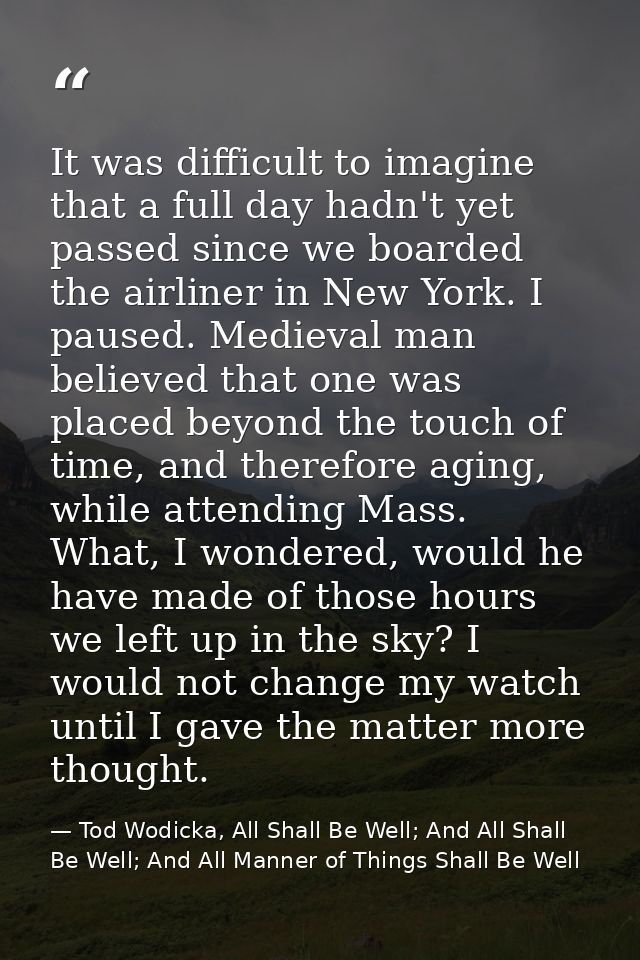 It was difficult to imagine that a full day hadn't yet passed since we boarded the airliner in New York. I paused. Medie — Tod Wodicka, All Shall Be Well; And All Shall Be Well; And All Manner of Things Shall Be Well