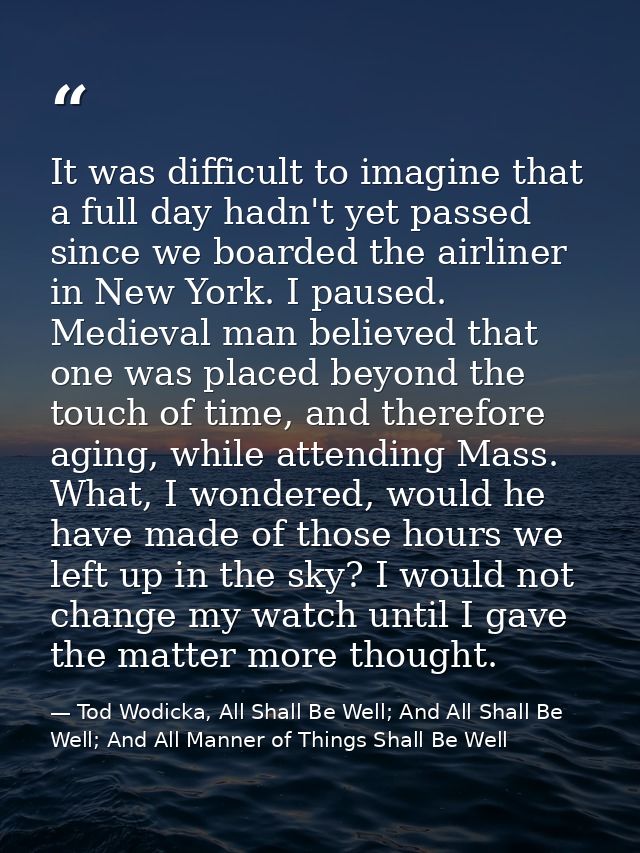 It was difficult to imagine that a full day hadn't yet passed since we boarded the airliner in New York. I paused. Medie — Tod Wodicka, All Shall Be Well; And All Shall Be Well; And All Manner of Things Shall Be Well