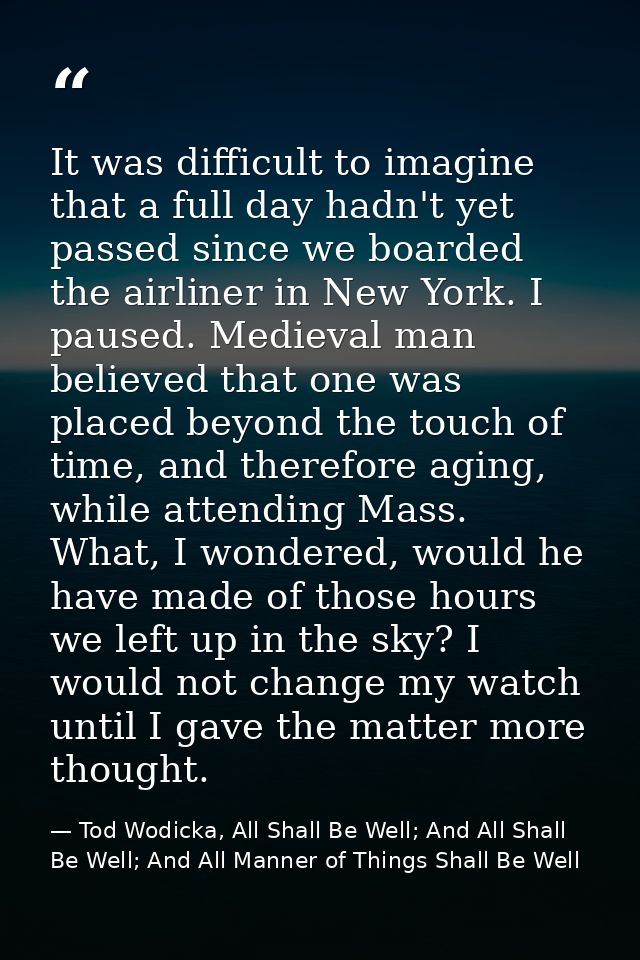 It was difficult to imagine that a full day hadn't yet passed since we boarded the airliner in New York. I paused. Medie — Tod Wodicka, All Shall Be Well; And All Shall Be Well; And All Manner of Things Shall Be Well