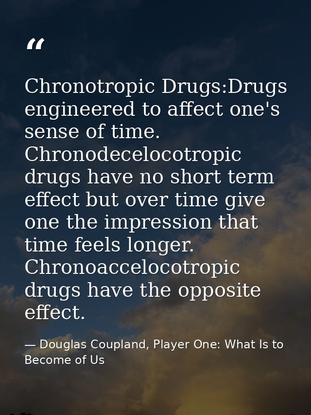 Chronotropic Drugs:Drugs engineered to affect one's sense of time. Chronodecelocotropic drugs have no short term effect  — Douglas Coupland, Player One: What Is to Become of Us