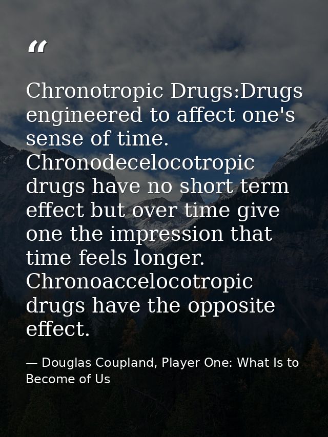 Chronotropic Drugs:Drugs engineered to affect one's sense of time. Chronodecelocotropic drugs have no short term effect  — Douglas Coupland, Player One: What Is to Become of Us