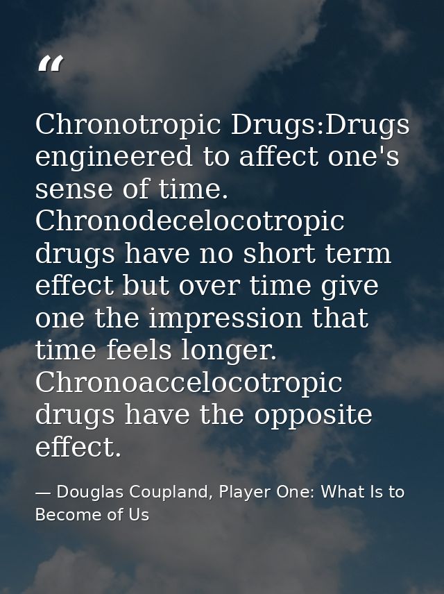 Chronotropic Drugs:Drugs engineered to affect one's sense of time. Chronodecelocotropic drugs have no short term effect  — Douglas Coupland, Player One: What Is to Become of Us