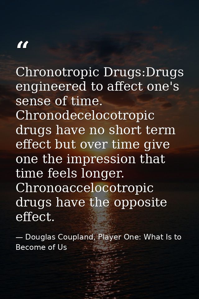 Chronotropic Drugs:Drugs engineered to affect one's sense of time. Chronodecelocotropic drugs have no short term effect  — Douglas Coupland, Player One: What Is to Become of Us