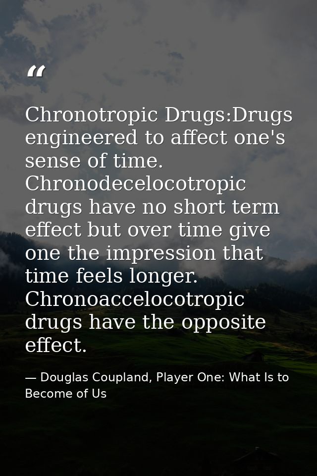 Chronotropic Drugs:Drugs engineered to affect one's sense of time. Chronodecelocotropic drugs have no short term effect  — Douglas Coupland, Player One: What Is to Become of Us