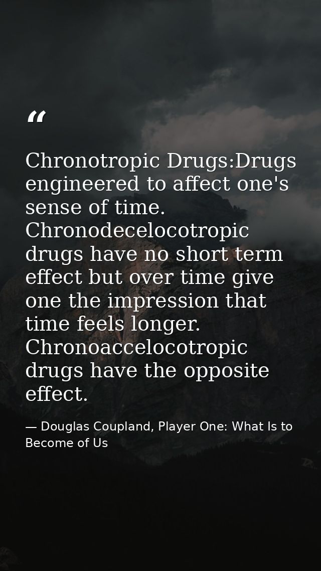 Chronotropic Drugs:Drugs engineered to affect one's sense of time. Chronodecelocotropic drugs have no short term effect  — Douglas Coupland, Player One: What Is to Become of Us