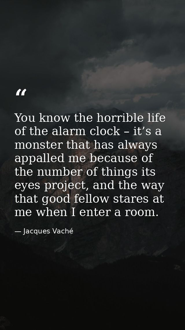 You know the horrible life of the alarm clock – it’s a monster that has always appalled me because of the number of thin — Jacques Vaché