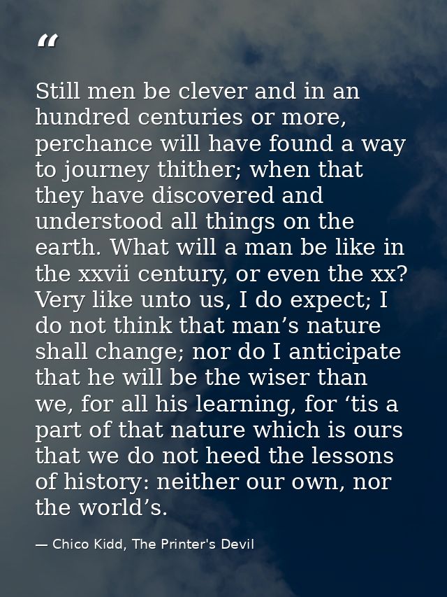 Still men be clever and in an hundred centuries or more, perchance will have found a way to journey thither; when that t — Chico Kidd, The Printer's Devil