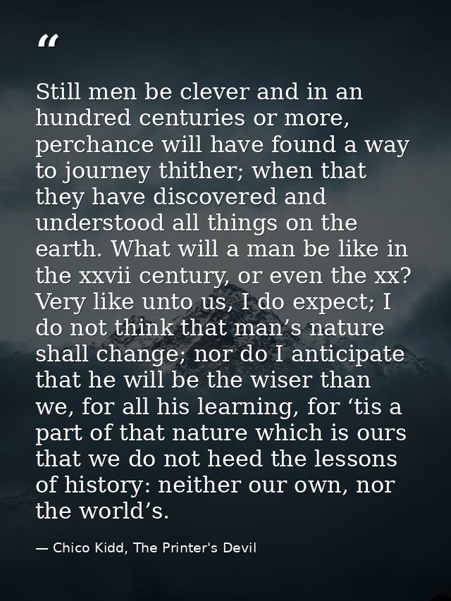 Still men be clever and in an hundred centuries or more, perchance will have found a way to journey thither; when that t — Chico Kidd, The Printer's Devil