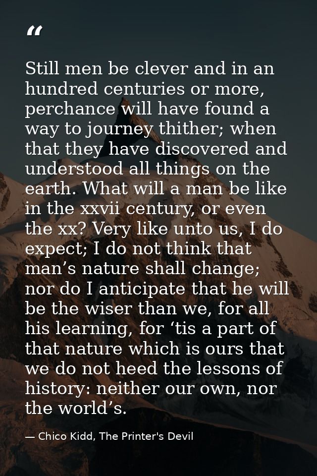 Still men be clever and in an hundred centuries or more, perchance will have found a way to journey thither; when that t — Chico Kidd, The Printer's Devil
